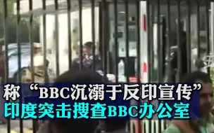 Download Video: 称“BBC沉溺于反印宣传”，印度突击搜查BBC办公室