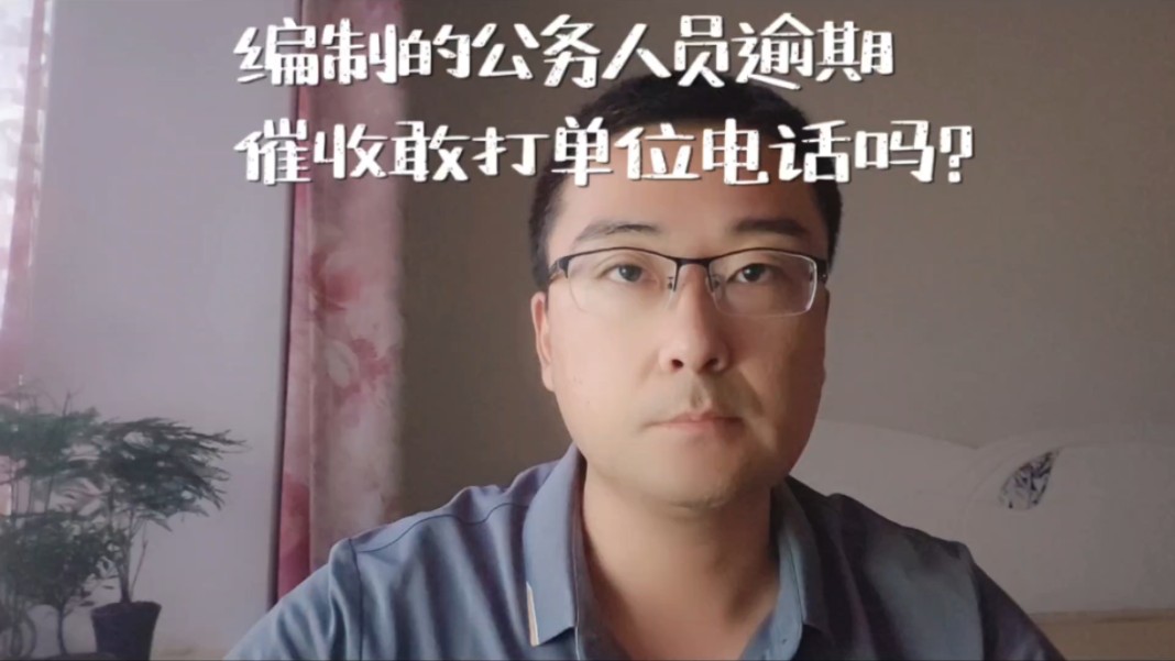 有编制的公务人员逾期,催收敢打单位电话吗?哔哩哔哩bilibili