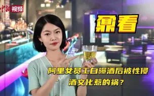 Tải video: 阿里女员工自曝酒后被性侵，酒文化惹的祸？