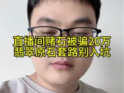 Download Video: 直播间赌石被骗20万，翡翠原石套路别入坑，赌石被骗怎么办？赌石被骗怎么解决？