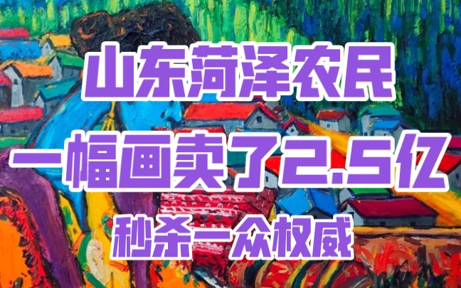 山东菏泽农民一幅画卖了2.5亿,秒杀一众内艺术权威,震惊世人!!!哔哩哔哩bilibili