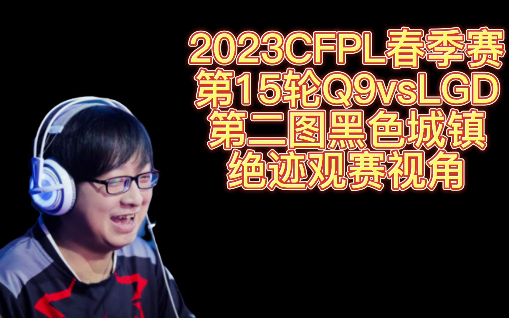 2023CFPL春季赛,第15轮Q9vsLGD,第二图黑色城镇,绝迹观赛视角穿越火线赛事