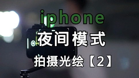 【拍摄光绘】iPhone夜间模式光绘教程(哈哈玩数码)哔哩哔哩bilibili