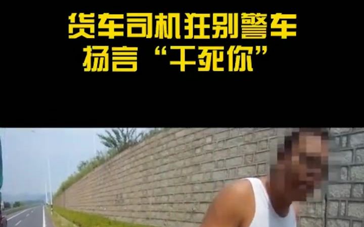 超高货车司机阻碍交警执法,扬言:“干死你”哔哩哔哩bilibili