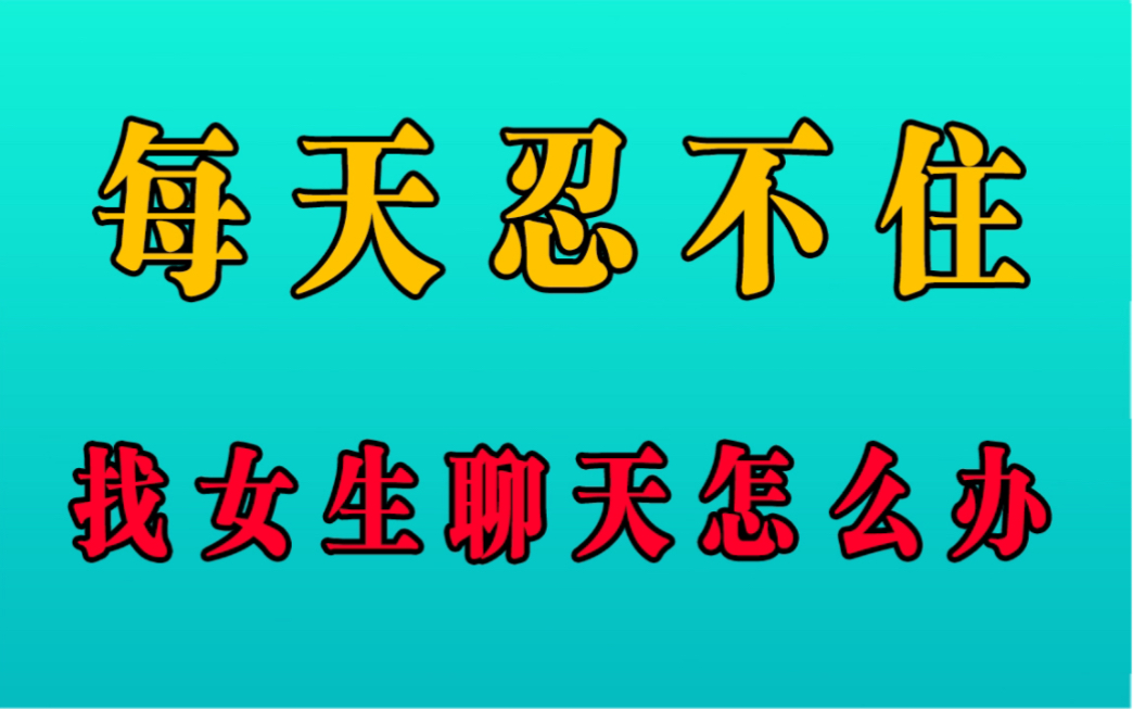 [图]每天忍不住找女生聊天？看完这个视频你就懂了！