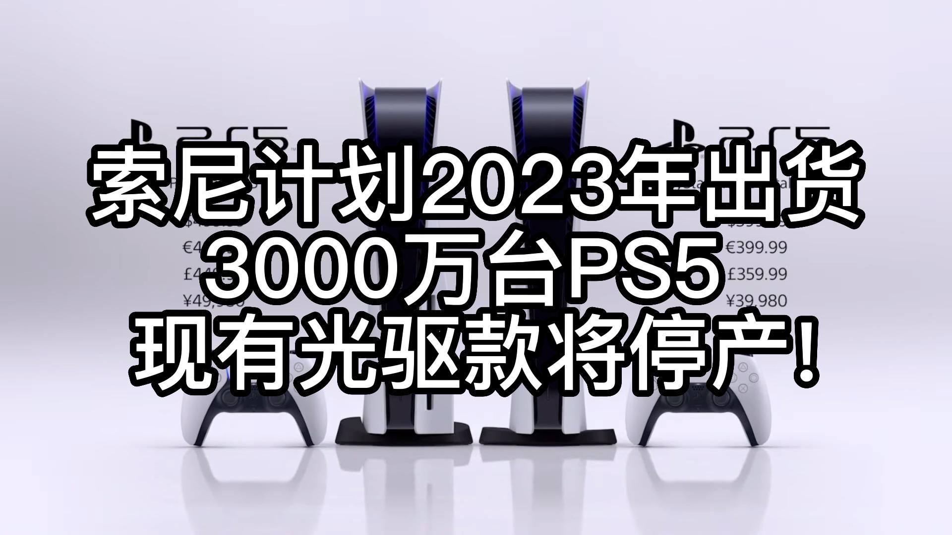 索尼计划2023年出货3000万台PS5 现有光驱款将停产!