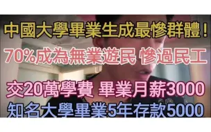 Download Video: 中国大学毕业生成很惨群体。70%成为无业游民，交20万学费，毕业月薪3000，知名大学生毕业5年存5000。