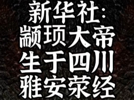 新华社:颛顼大帝生于雅安荥经青衣江流域,证明四川盆地华夏源地哔哩哔哩bilibili