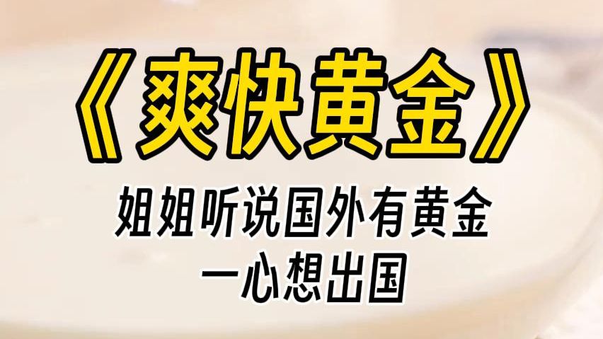 【爽快黄金】高考前姐姐听姑姑说:国外遍地是土豪,垃圾场里都是豪车.她一心放弃高考,出国嫁豪门,捡黄金.而我却告诉爸爸阻止了她,最终她没能出...