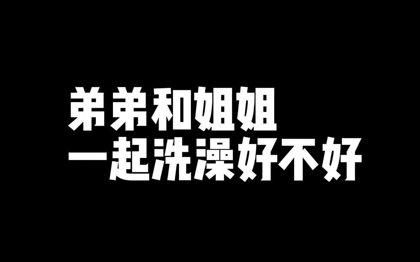 弟弟和姐姐一起洗澡好不好哔哩哔哩bilibili