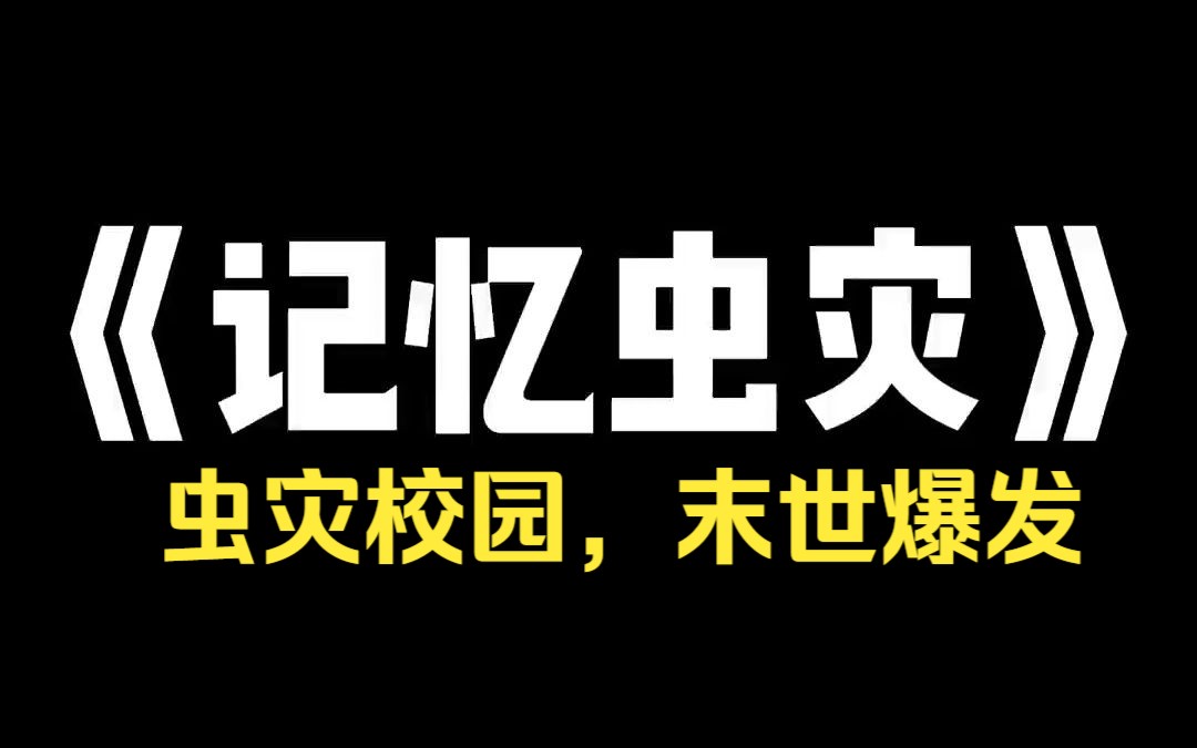 小说推荐~《记忆虫灾》重生时我被霸凌者逼着吃虫子,不吃是吧?那就脱下她的裤子塞进去,他们不知道!明天校园内就会爆发一种可怕的虫灾!而他们手...