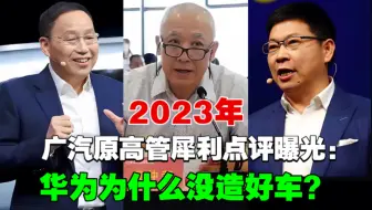 2023年广汽原副董事长袁仲荣犀利点评曝光：华为为什么没造好车？遭痛批