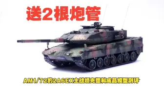 Download Video: 送两根炮管！AM1/72豹2A6EX主战坦克塑料成品模型开箱测评