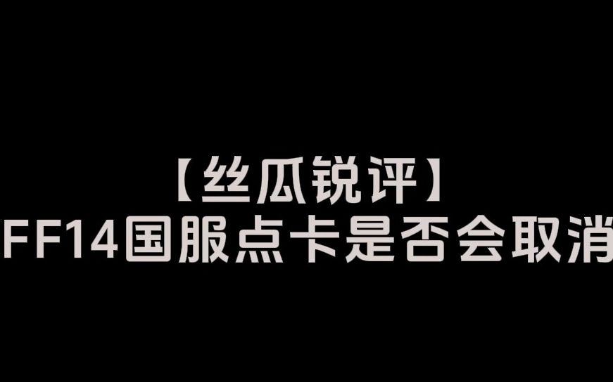 【FF14丝瓜锐评】新版本国服点卡是否会取消最终幻想