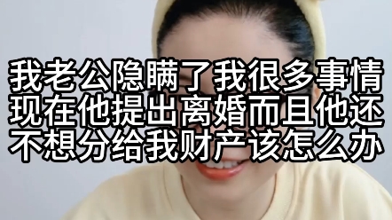 我老公隐瞒了我很多事情,现在他提出离婚,而且他还不想分给我财产,该怎么办?哔哩哔哩bilibili