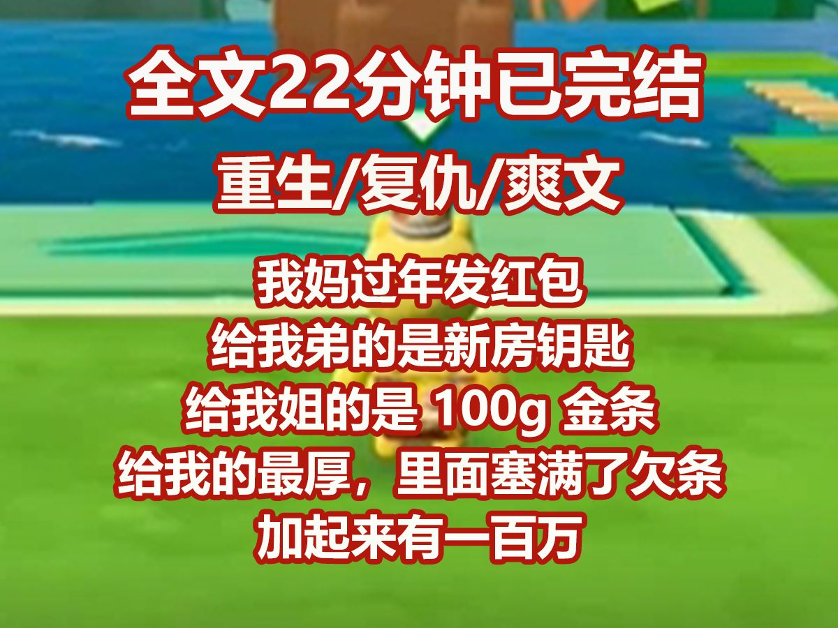 【已完结】我妈过年发红包,给我弟的是新房钥匙,给我姐的是 100g 金条. 给我的最厚,里面塞满了欠条,加起来有一百万. 「你弟以后要传宗接代,你...