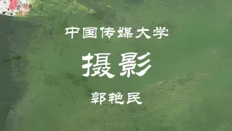 【中国传媒大学】摄影艺术创作 郭艳民（全54讲）