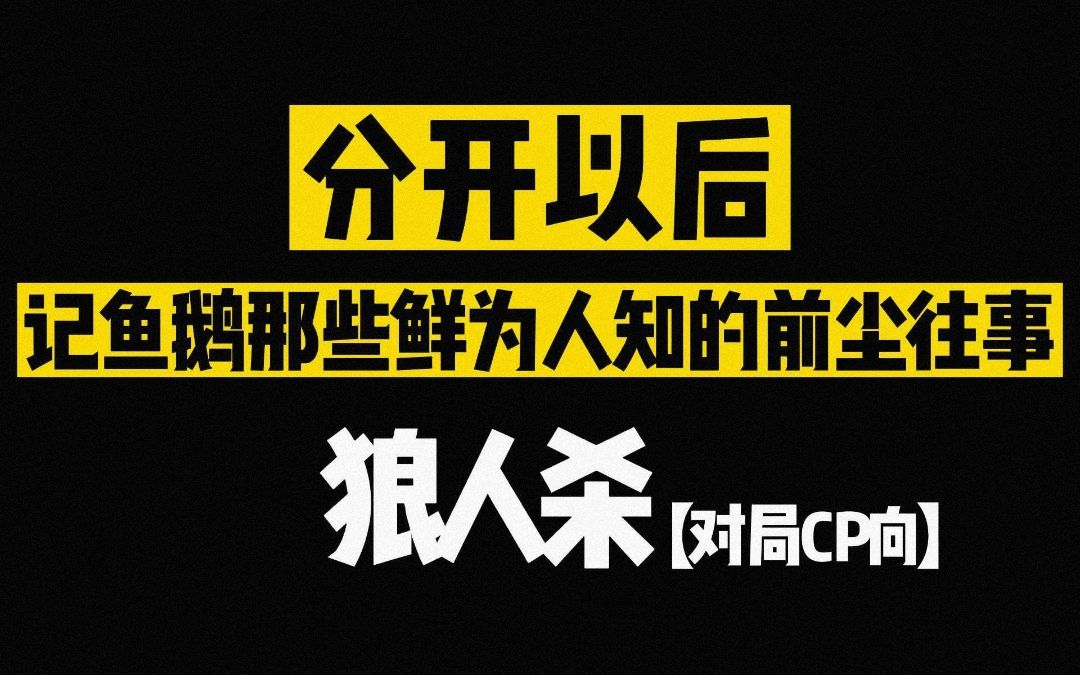 【狼人杀】主播鱼鹅来了的那些个鲜为人知的往事和回忆(师生/虐恋/CP向剪辑)狼人杀