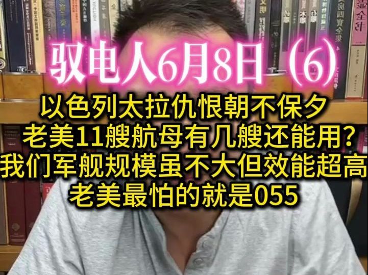 驭电人6月8日(6)以色列太拉仇恨朝不保夕 /美11艘航母有几艘还能用? 我们军舰规模虽不大、但效能远超老美 /老美最怕的就是055哔哩哔哩bilibili