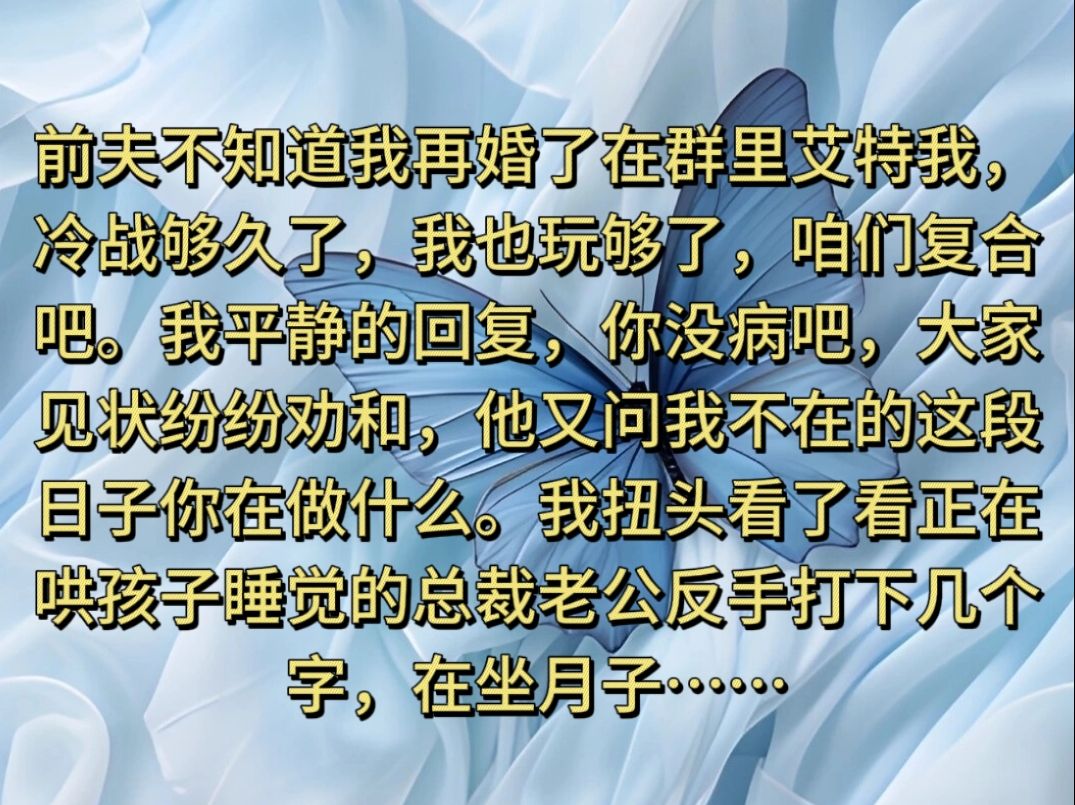 [图]茗《白云失心》前夫不知道我再婚了在群里艾特我，冷战够久了，我也玩够了，咱们复合吧。我平静的回复，你没病吧····