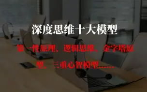 Descargar video: 深度思维十大模型：第一性原理、逻辑思维、金字塔原型、三重心智模型......