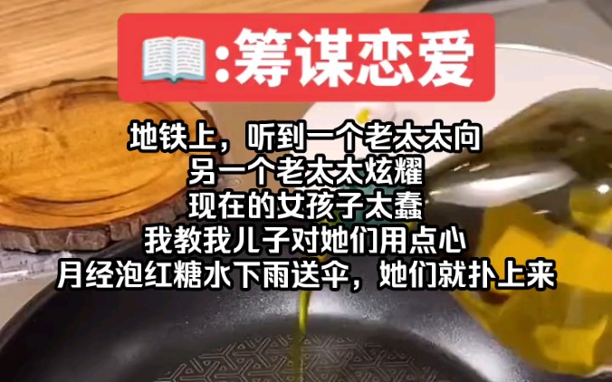 【知呼小说筹谋恋爱】地铁上,听到一个老太太向另一个老太太炫耀.现在的女孩子太蠢,我教我儿子对她们用心,月经泡红糖水下雨送伞,我儿子靠着我...