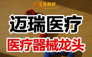 【迈瑞医疗】中国医疗器械行业绝对龙头！迈瑞医疗，真正的下一个贵州茅台！｜价值事务所