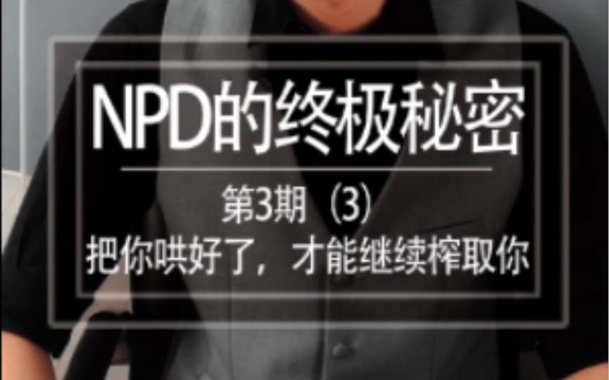 [图]第一季 第3期㈢《NPD的终极秘密3》把你哄好了，我才能榨取你！我是空心人，但我依然要吃定你！