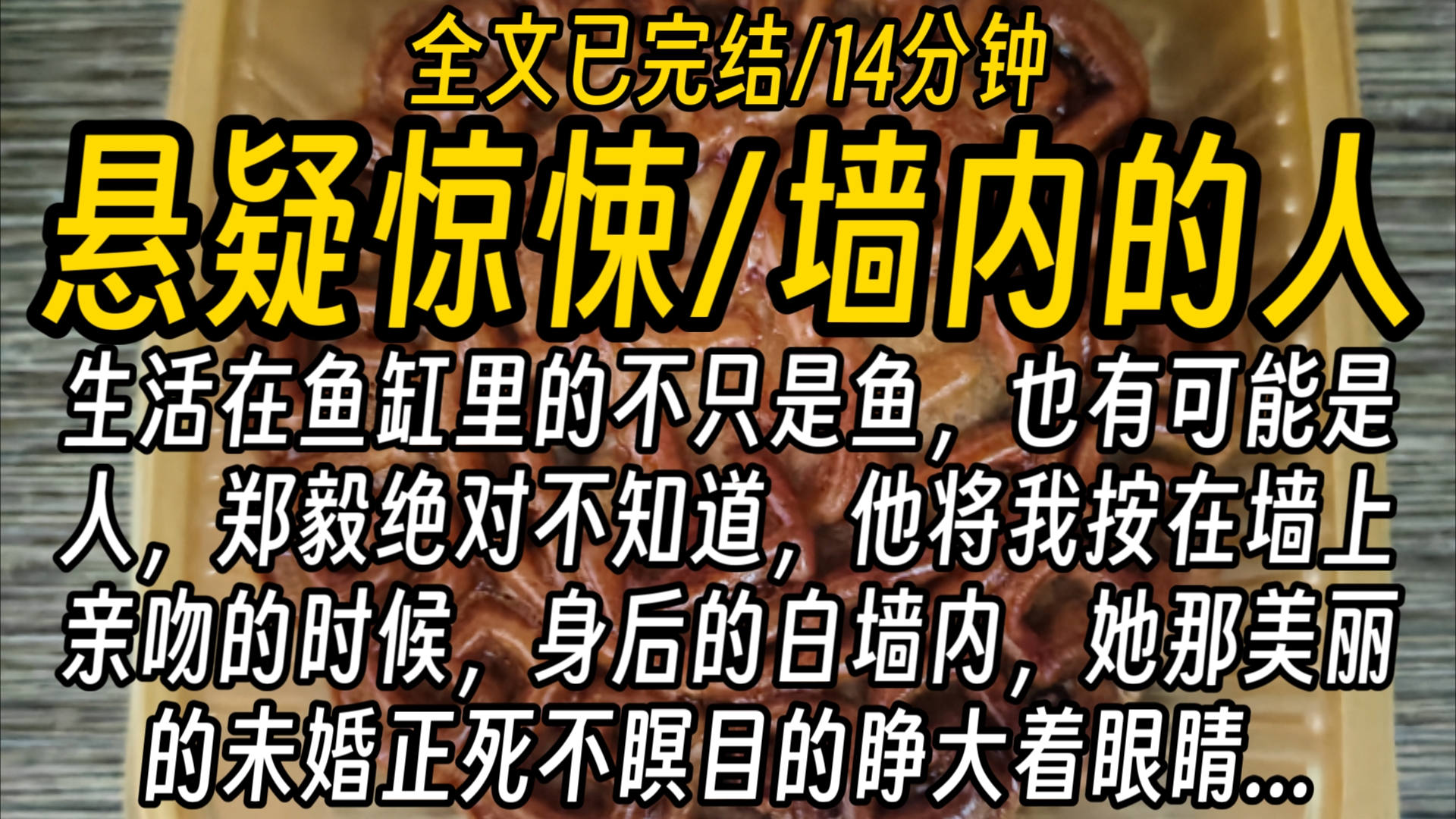 【全文已完结】生活在鱼缸里的不只是鱼,也有可能是人,郑毅绝对不知道,他将我按在墙上亲吻的时候,身后的白墙内,她那美丽的未婚正死不瞑目的睁大...