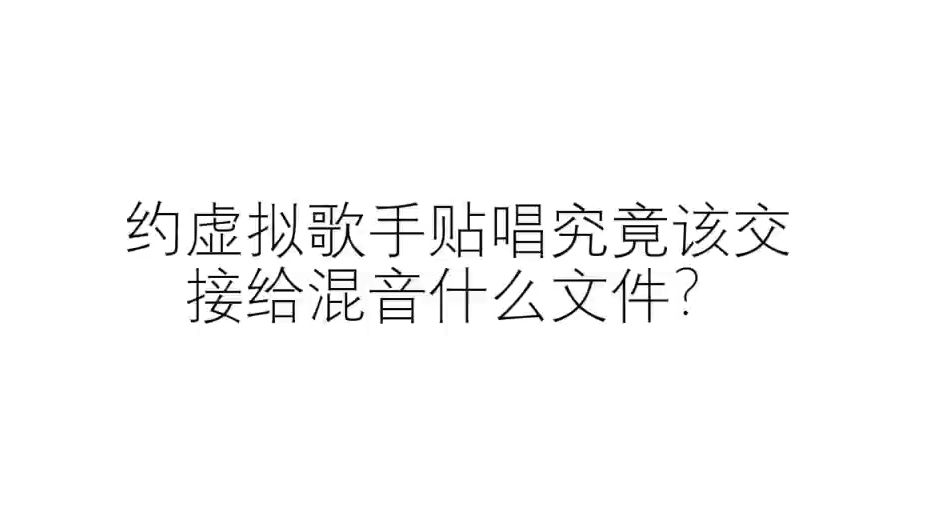 【调校必看】【科普向】【混音看到记得转!】个人对虚拟歌手调校给混音交接什么文件的一些总结【可在简介浏览全文或截图保存】【注意评论区实时更新...