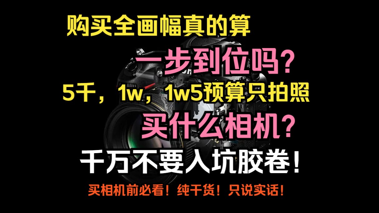 买相机前必看!买全画幅真的算一步到位吗?5000元只拍照买啥相机?粉丝购机问题问答第二期!!哔哩哔哩bilibili