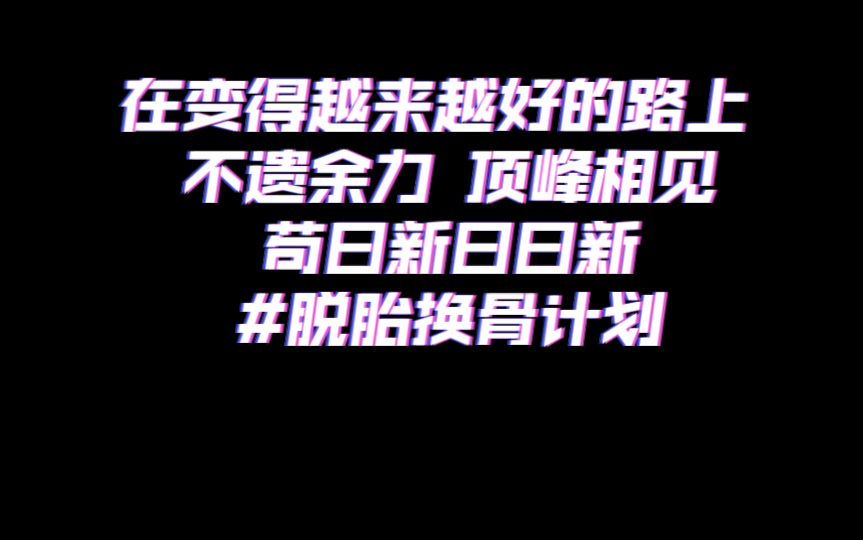 在变得越来越好的路上 不遗余力 顶峰相见 苟日新 日日新 脱胎换骨计划哔哩哔哩bilibili