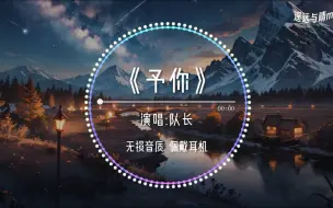 Download Video: 【无损音质】《予你》-队长“只有你是我的解药~”