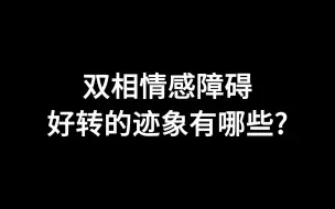 下载视频: 双相情感障碍好转的迹象有哪些