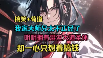 Download Video: 【无系统】《大师兄实在是太不正经了》我家大师兄懒惰、贪财、不正经。明明拥有混沌大道圣体，却一心只想着搞钱！修炼？狗都不修。我都无敌了，搞点钱不过分吧？