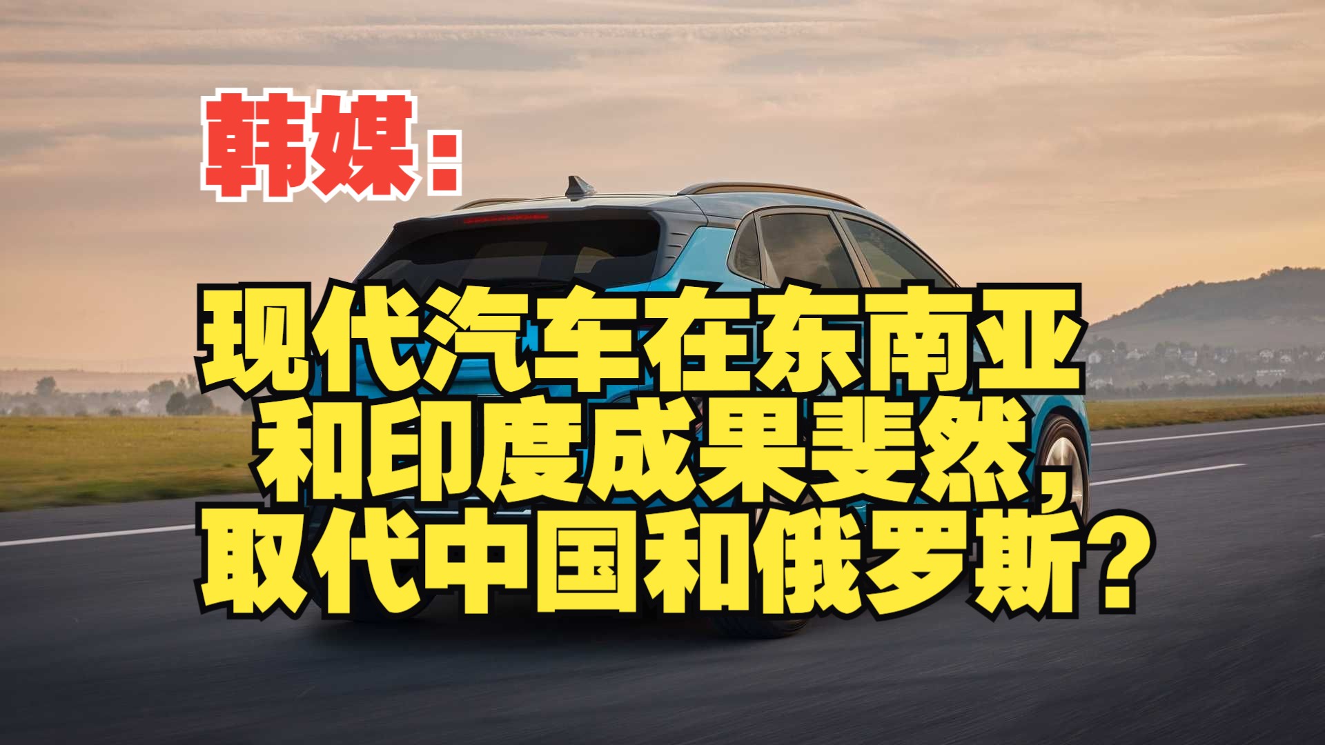 韩媒:现代汽车在东南亚和印度成果斐然,取代中国和俄罗斯?哔哩哔哩bilibili