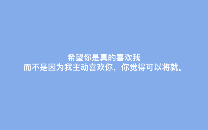 [图]“希望你是真的喜欢我，而不是因为我主动喜欢你，你觉得可以将就。”（网易云话题）