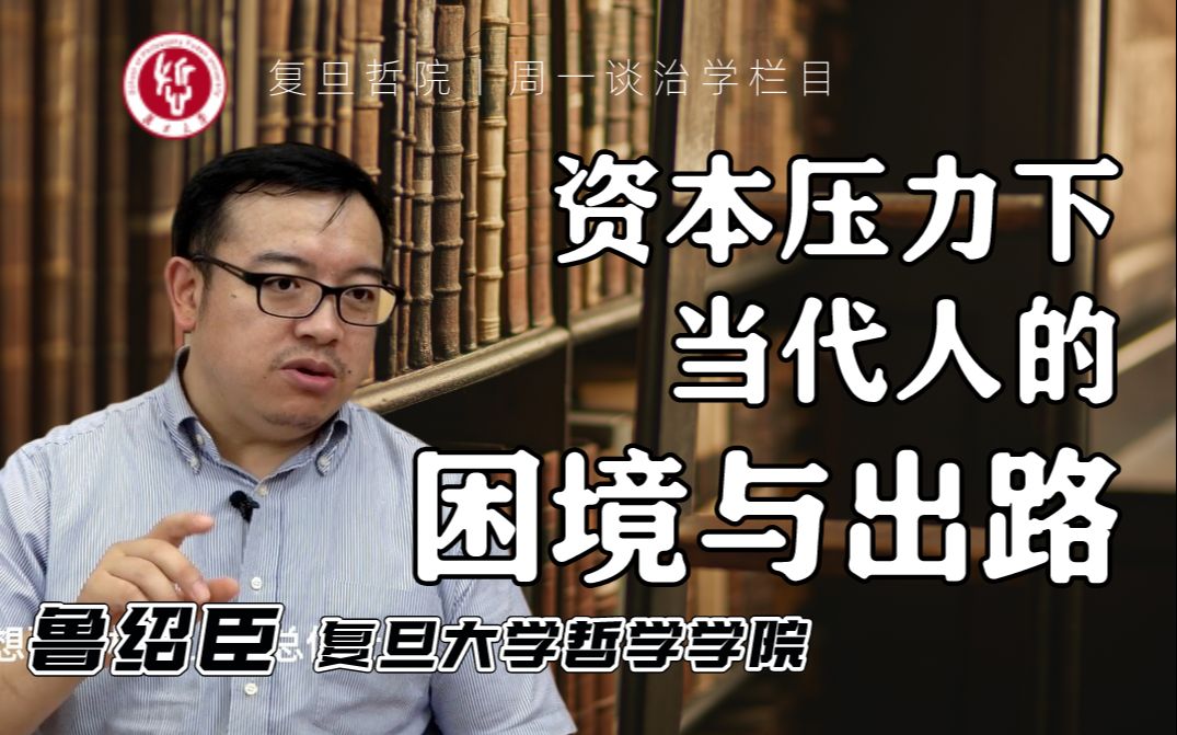 资本压力下当代人的困境与出路(上集) | 谈治学 ⷠ复旦大学鲁绍臣哔哩哔哩bilibili