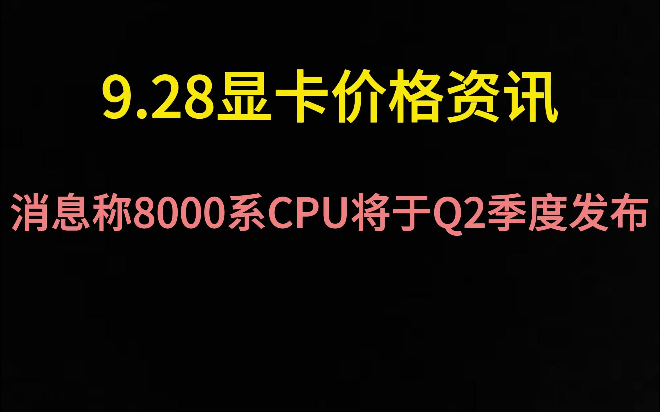 9.28显卡价格资讯(消息称8000系CPU将于Q2季度发布)哔哩哔哩bilibili