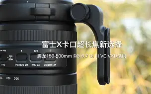 Download Video: 富士X卡口超长焦新选择 腾龙150-500mm F/5-6.7 Di III VC VXD试用