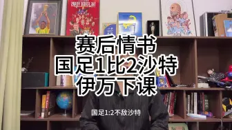 下载视频: 赛后情书：国足1比2沙特，伊万下课，杨圣回归?中国足球如何是好.