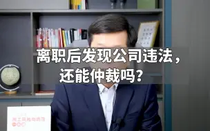 下载视频: 离职后发现公司违法，还能仲裁吗？