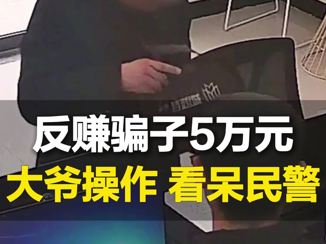 大爷遇电信诈骗反赚骗子5万元,取出现金直奔派出所,一波操作看呆民警......哔哩哔哩bilibili