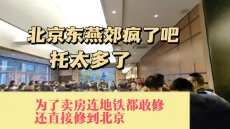 Tải video: 北京东燕郊疯了吧，托太多了，为了卖房连地铁都敢修，还直接修到北京！