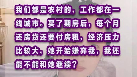 我们都是农村的,工作都在一线城市,买了期房后,每个月还房贷还要付房租,经济压力很大,她开始嫌弃我,我还能不能跟她继续?哔哩哔哩bilibili