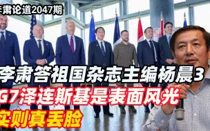 Télécharger la video: 李肃答祖国杂志主编杨晨3：G7泽连斯基是表面风光，实则真丢脸