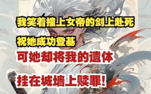 Download Video: 【热血爽文】我笑着撞上女帝的剑上赴死，祝她成功登基，可她却将我的遗体挂在城墙上赎罪！