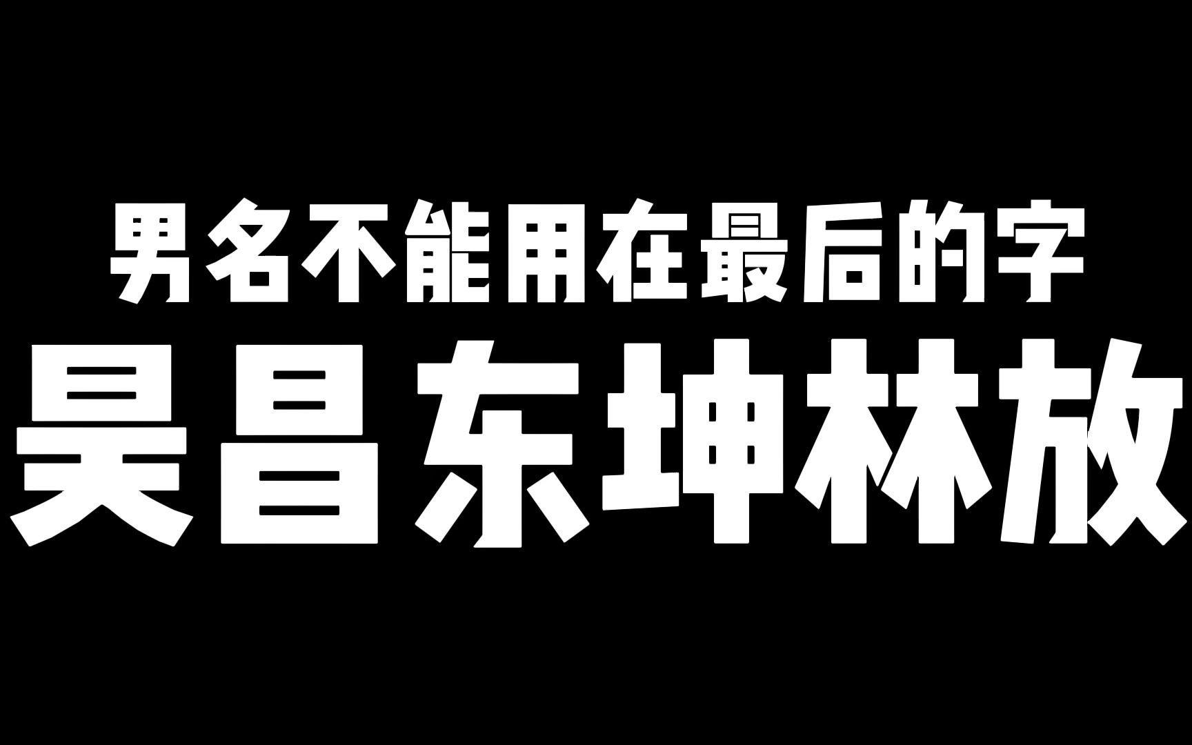 男名不能用在最后的字:昊、昌、东、坤、林、放,起名选字禁忌多哔哩哔哩bilibili