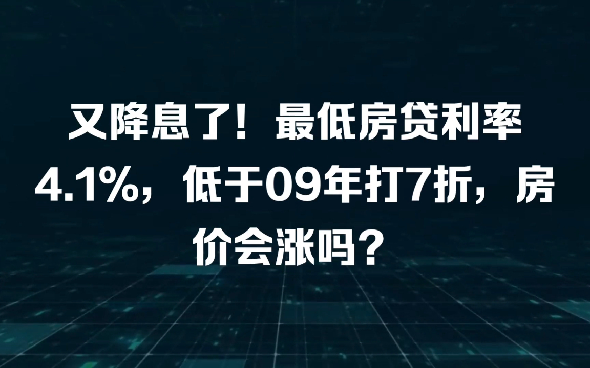 又降息了!最低房贷利率4.1%,低于09年打7折,房价会涨吗?哔哩哔哩bilibili