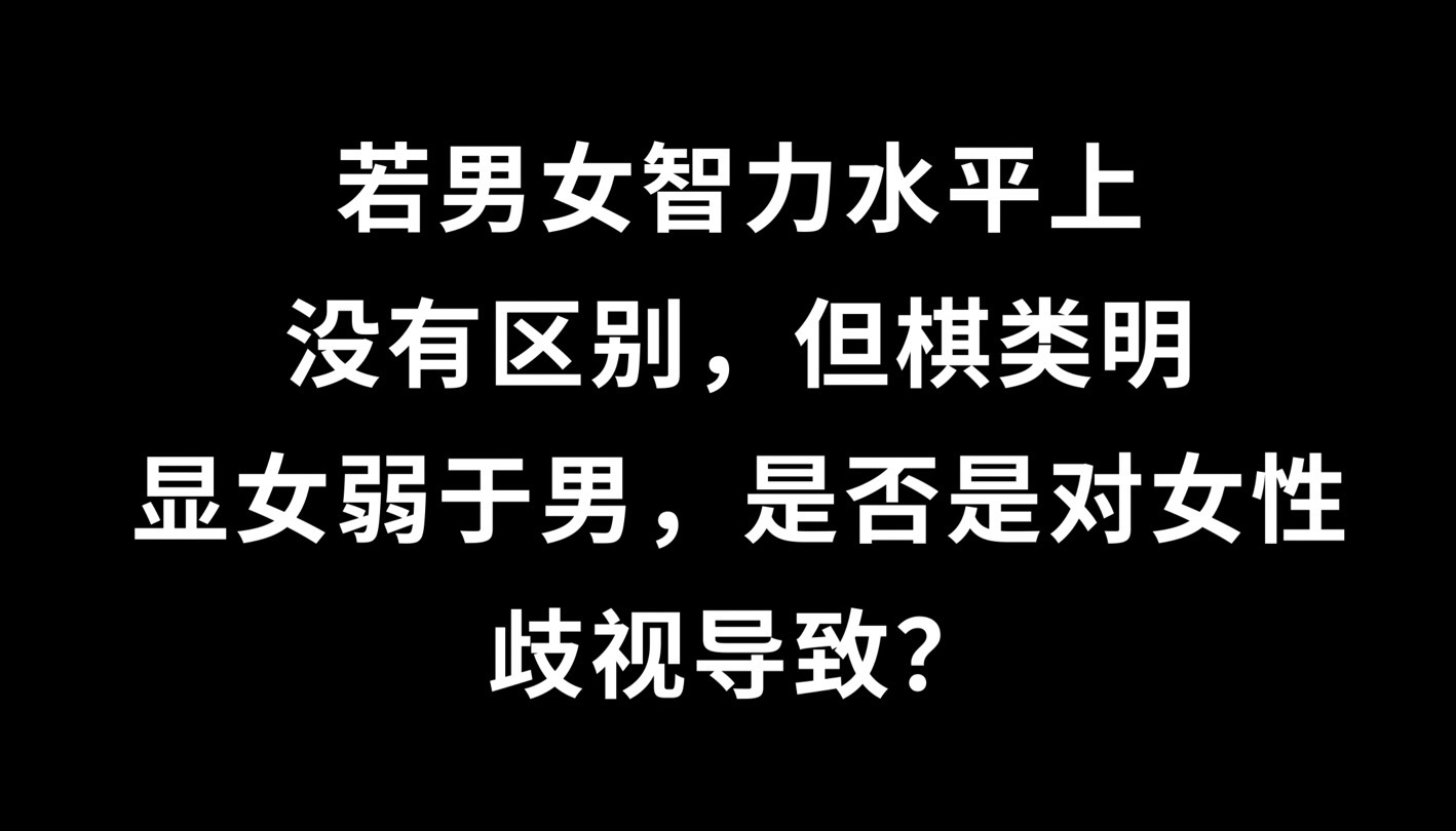 若男女智力水平上没有区别,但棋类运动明显女弱于男,这是否是对女性歧视导致?哔哩哔哩bilibili